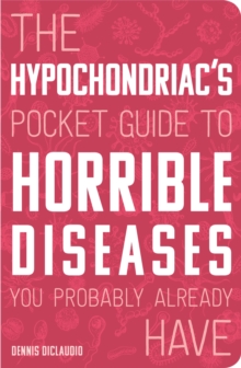 The Hypochondriac's Pocket Guide to Horrible Diseases You Probably Already Have, Paperback / softback Book The Hypochondriac's Pocket Guide to Horrible Diseases You Probably Already Have, Paperback / softback Book