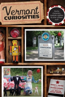 Vermont Curiosities : Quirky Characters, Roadside Oddities & Other Offbeat Stuff