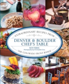 Denver & Boulder Chef's Table : Extraordinary Recipes from the Colorado Front Range