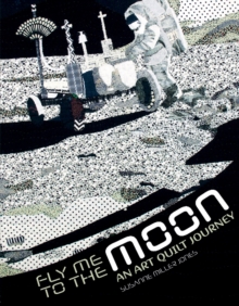 Fly Me to the Moon: An Art Quilt Journey, Hardback Book Fly Me to the Moon: An Art Quilt Journey, Hardback Book