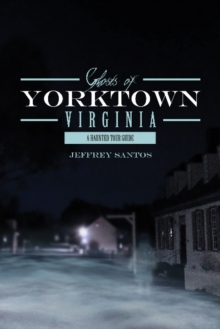 Ghosts of Yorktown, Virginia : A Haunted Tour Guide, Paperback / softback Book Ghosts of Yorktown, Virginia : A Haunted Tour Guide, Paperback / softback Book