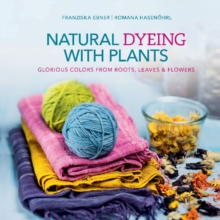 Natural Dyeing with Plants : Glorious Colors From Roots, Leaves & Flowers, Hardback Book Natural Dyeing with Plants : Glorious Colors From Roots, Leaves & Flowers, Hardback Book