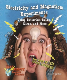 Electricity and Magnetism Experiments Using Batteries, Bulbs, Wires, and More : One Hour or Less Science Experiments