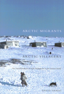 Arctic Migrants/Arctic Villagers : The Transformation of Inuit Settlement in the Central Arctic Volume 32