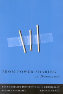 From Power Sharing to Democracy : Post-Conflict Institutions in Ethnically Divided Societies Volume 2