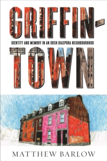Griffintown : Identity and Memory in an Irish Diaspora Neighbourhood
