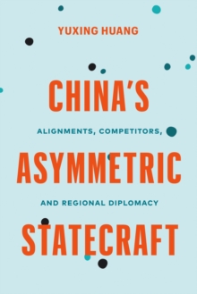 China’s Asymmetric Statecraft : Alignments, Competitors, and Regional Diplomacy