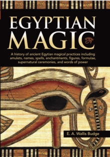 Egyptian Magic : A history of ancient Egyptian magical practices including amulets, names, spells, enchantments, figures, formulae, supernatural ceremonies, and words of power, Hardback Book Egyptian Magic : A history of ancient Egyptian magical practices including amulets, names, spells, enchantments, figures, formulae, supernatural ceremonies, and words of power, Hardback Book
