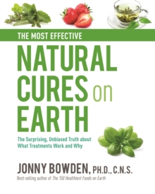 The Most Effective Natural Cures on Earth : The Surprising Unbiased Truth About What Treatments Work and Why, Hardback Book The Most Effective Natural Cures on Earth : The Surprising Unbiased Truth About What Treatments Work and Why, Hardback Book