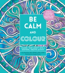 Be Calm and Colour : Channel Your Anxiety into a Soothing, Creative Activity, Paperback / softback Book Be Calm and Colour : Channel Your Anxiety into a Soothing, Creative Activity, Paperback / softback Book