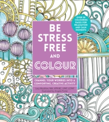 Be Stress-Free and Colour : Channel Your Worries into a Comforting, Creative Activity, Paperback / softback Book Be Stress-Free and Colour : Channel Your Worries into a Comforting, Creative Activity, Paperback / softback Book