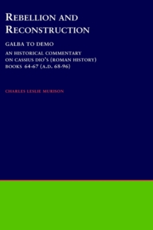 Rebellion and Reconstruction : Galba To Domitian : An Historical Commentary On Cassius Dio's Roman History. Volume 9, Books 64-67 (A.D. 68-96)