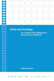 Christ and Analogy : The Christocentric Metaphysics of Hans Urs Von Balthasar