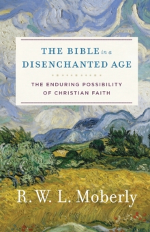 The Bible in a Disenchanted Age : The Enduring Possibility of Christian Faith