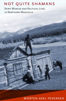 Not Quite Shamans : Spirit Worlds and Political Lives in Northern Mongolia