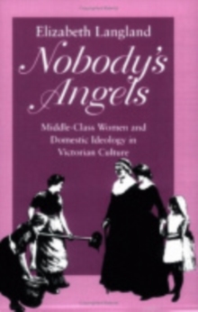 Nobody's Angels : Middle-Class Women and Domestic Ideology in Victorian Culture