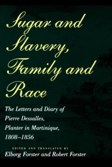 Sugar and Slavery, Family and Race : The Letters and Diary of Pierre Dessalles, Planter in Martinique, 1808-1856