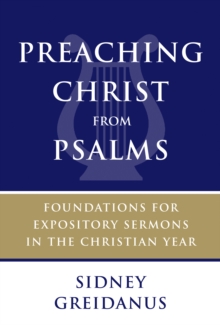 Preaching Christ from Psalms : Foundations for Expository Sermons in the Christian Year, Paperback / softback Book Preaching Christ from Psalms : Foundations for Expository Sermons in the Christian Year, Paperback / softback Book