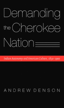 Demanding the Cherokee Nation : Indian Autonomy and American Culture, 1830-1900