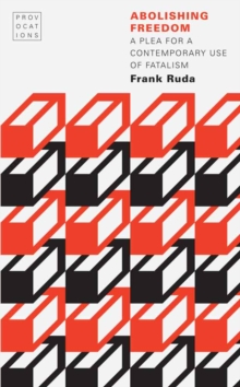 Abolishing Freedom : A Plea for a Contemporary Use of Fatalism, Paperback / softback Book Abolishing Freedom : A Plea for a Contemporary Use of Fatalism, Paperback / softback Book