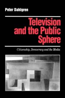 Television and the Public Sphere : Citizenship, Democracy and the Media