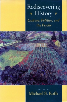 Rediscovering History : Culture, Politics, and the Psyche