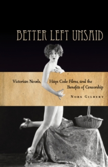 Better Left Unsaid : Victorian Novels, Hays Code Films, and the Benefits of Censorship