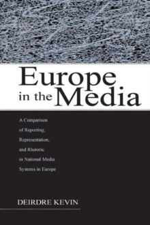 Europe in the Media : A Comparison of Reporting, Representation, and Rhetoric in National Media Systems in Europe