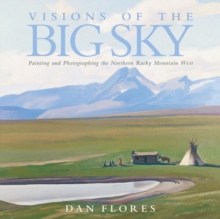 Visions of the Big Sky : Painting and Photographing the Northern Rocky Mountain West