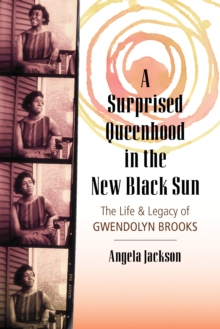 A Surprised Queenhood in the New Black Sun : The Life and Legacy of Gwendolyn Brooks, Paperback / softback Book A Surprised Queenhood in the New Black Sun : The Life and Legacy of Gwendolyn Brooks, Paperback / softback Book