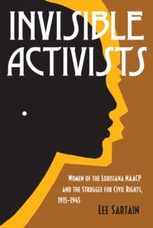 Invisible Activists : Women of the Louisiana NAACP and the Struggle for Civil Rights, 1915-1945