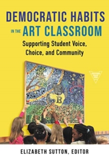 Democratic Habits in the Art Classroom : Supporting Student Voice, Choice, and Community