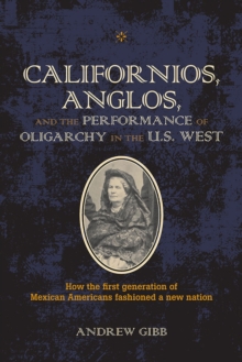 Californios, Anglos, and the Performance of Oligarchy in the U.S. West, Paperback / softback Book Californios, Anglos, and the Performance of Oligarchy in the U.S. West, Paperback / softback Book
