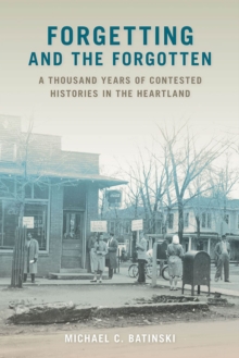 Forgetting and the Forgotten : A Thousand Years of Contested Histories in the Heartland
