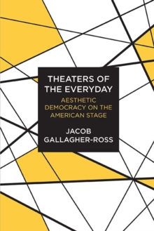 Theaters of the Everyday : Aesthetic Democracy on the American Stage, Paperback / softback Book Theaters of the Everyday : Aesthetic Democracy on the American Stage, Paperback / softback Book