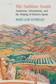 The Sublime South : Andalusia, Orientalism, and the Making of Modern Spain, Hardback Book The Sublime South : Andalusia, Orientalism, and the Making of Modern Spain, Hardback Book