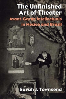 The Unfinished Art of Theater : Avant-Garde Intellectuals in Mexico and Brazil, Hardback Book The Unfinished Art of Theater : Avant-Garde Intellectuals in Mexico and Brazil, Hardback Book