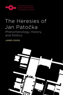 The Heresies of Jan Patocka : Phenomenology, History, and Politics