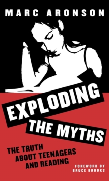 Exploding the Myths : The Truth about Teenagers and Reading