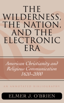 The Wilderness, the Nation, and the Electronic Era : American Christianity and Religious Communication, 1620-2000: An Annotated Bibliography