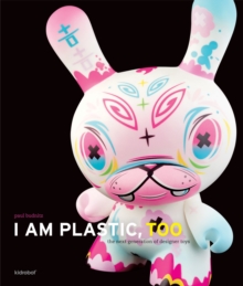 I Am Plastic, Too: Next Generation of Designer Toys, Hardback Book I Am Plastic, Too: Next Generation of Designer Toys, Hardback Book