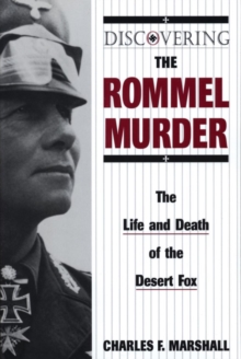 Discovering the Rommel Murder : The Life and Death of the Desert Fox