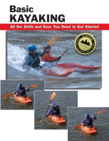 Basic Kayaking : All the Skills and Gear You Need to Get Started