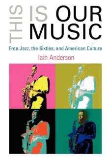 This Is Our Music : Free Jazz, the Sixties, and American Culture