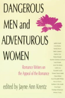 Dangerous Men and Adventurous Women : Romance Writers on the Appeal of the Romance