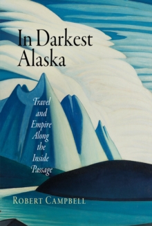 In Darkest Alaska : Travel and Empire Along the Inside Passage