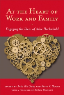 At the Heart of Work and Family : Engaging the Ideas of Arlie Hochschild