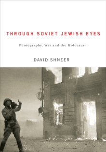 Through Soviet Jewish Eyes : Photography, War, and the Holocaust