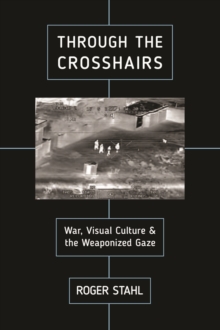 Through the Crosshairs : War, Visual Culture, and the Weaponized Gaze, Paperback / softback Book Through the Crosshairs : War, Visual Culture, and the Weaponized Gaze, Paperback / softback Book