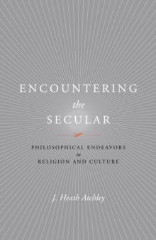 Encountering the Secular : Philosophical Endeavors in Religion and Culture